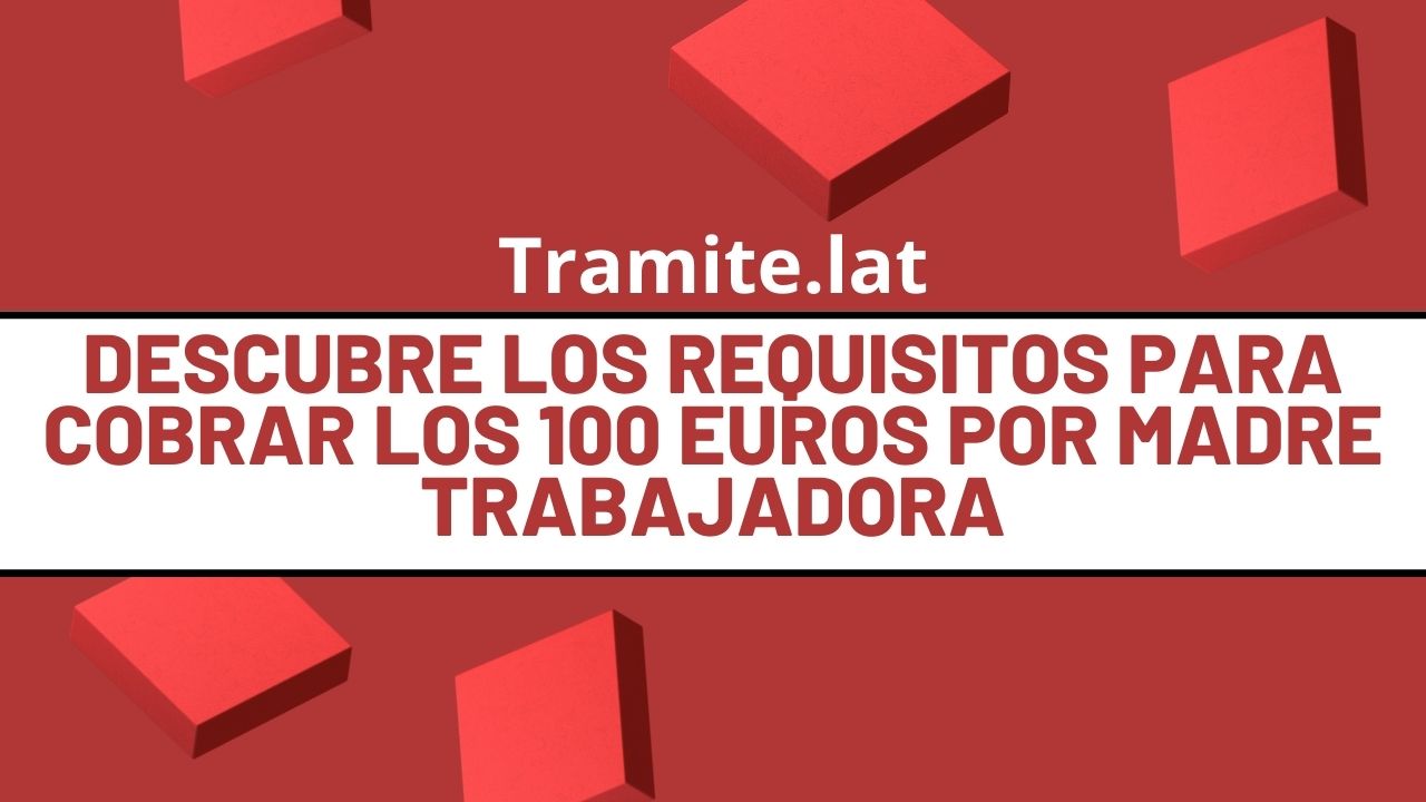 Descubre Los Requisitos Para Cobrar Los 100 Euros Por Madre Trabajadora